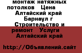 монтаж натяжных потолков › Цена ­ 250 - Алтайский край, Барнаул г. Строительство и ремонт » Услуги   . Алтайский край